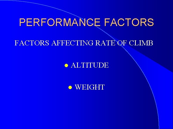 PERFORMANCE FACTORS AFFECTING RATE OF CLIMB l ALTITUDE l WEIGHT 
