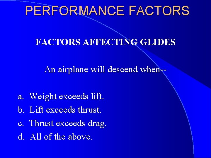 PERFORMANCE FACTORS AFFECTING GLIDES An airplane will descend when-a. b. c. d. Weight exceeds