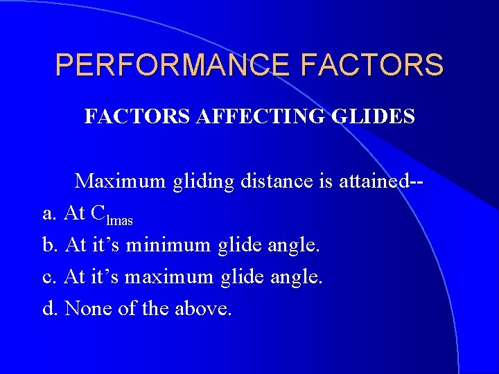 PERFORMANCE FACTORS AFFECTING GLIDES Maximum gliding distance is attained-a. At Clmas b. At it’s