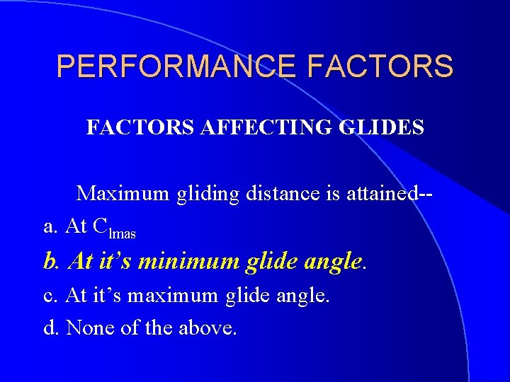 PERFORMANCE FACTORS AFFECTING GLIDES Maximum gliding distance is attained-a. At Clmas b. At it’s