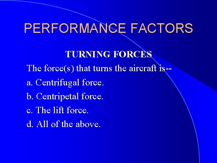 PERFORMANCE FACTORS TURNING FORCES The force(s) that turns the aircraft is-a. Centrifugal force. b.