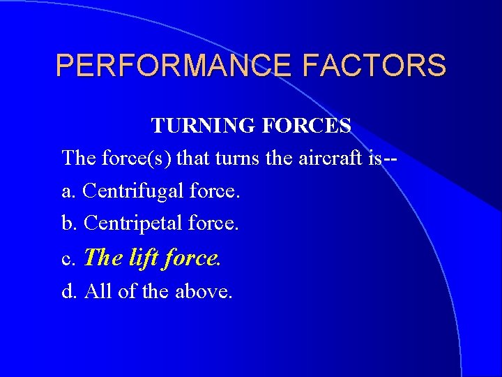 PERFORMANCE FACTORS TURNING FORCES The force(s) that turns the aircraft is-a. Centrifugal force. b.
