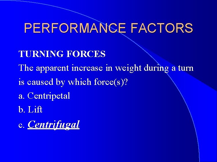PERFORMANCE FACTORS TURNING FORCES The apparent increase in weight during a turn is caused