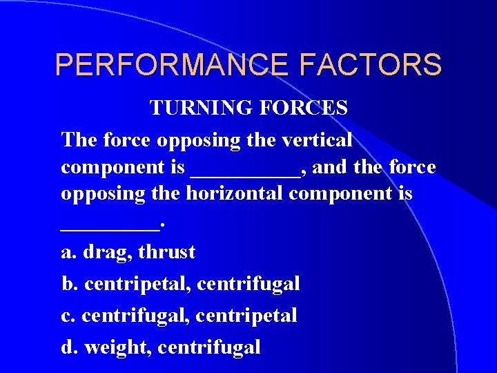 PERFORMANCE FACTORS TURNING FORCES The force opposing the vertical component is _____, and the