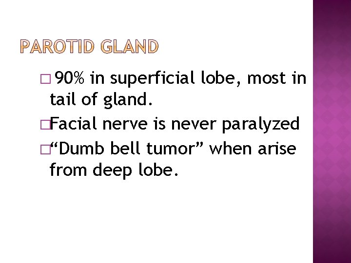 � 90% in superficial lobe, most in tail of gland. �Facial nerve is never