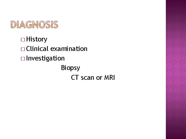 � History � Clinical examination � Investigation Biopsy CT scan or MRI 