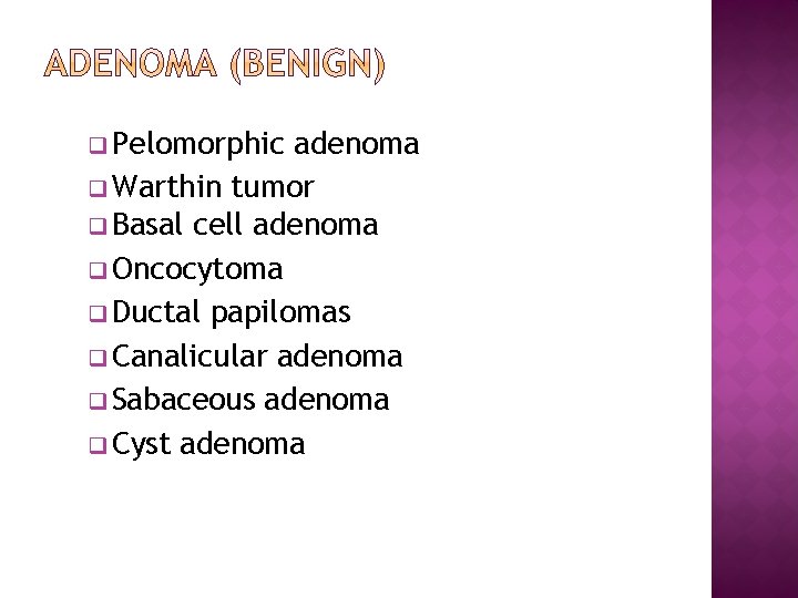 q Pelomorphic adenoma q Warthin tumor q Basal cell adenoma q Oncocytoma q Ductal