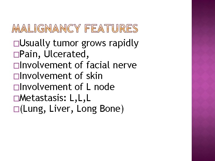 �Usually tumor grows rapidly �Pain, Ulcerated, �Involvement of facial nerve �Involvement of skin �Involvement