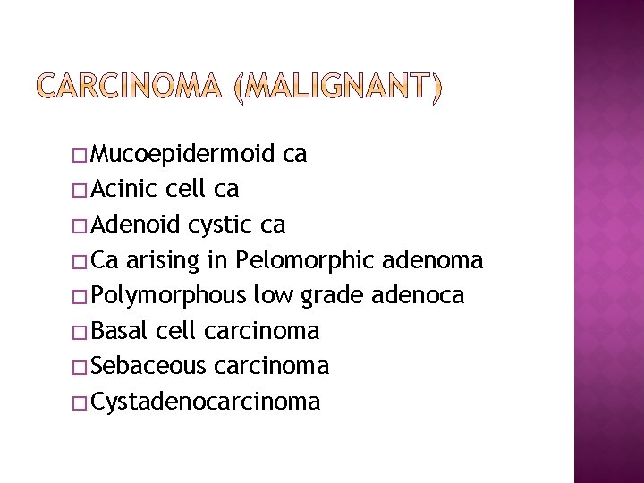� Mucoepidermoid � Acinic ca cell ca � Adenoid cystic ca � Ca arising