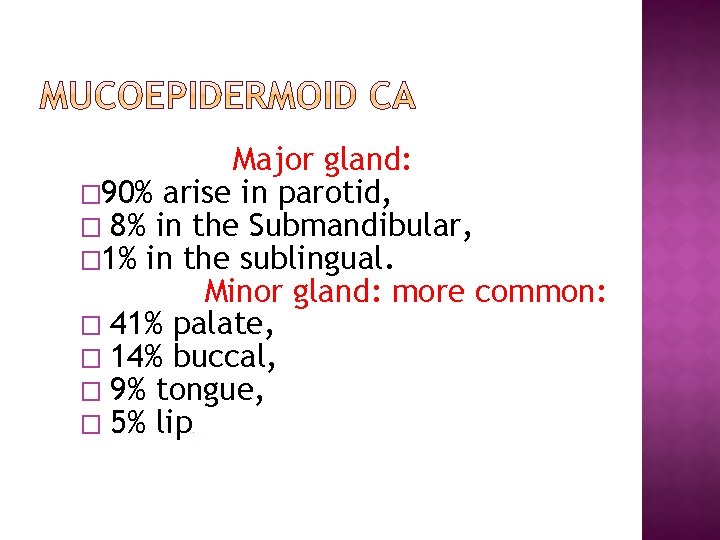 Major gland: � 90% arise in parotid, � 8% in the Submandibular, � 1%