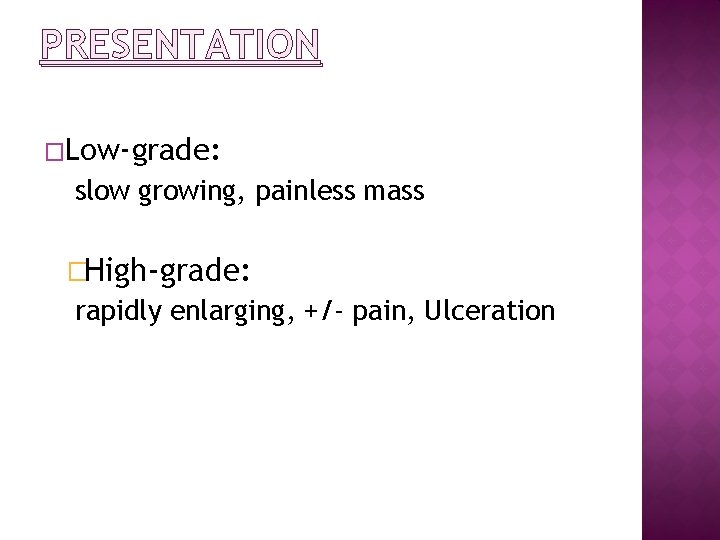 PRESENTATION �Low-grade: slow growing, painless mass �High-grade: rapidly enlarging, +/- pain, Ulceration 