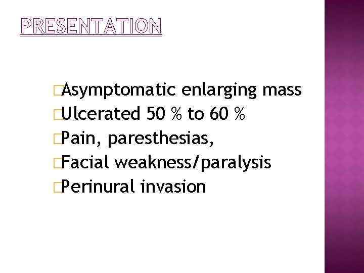 PRESENTATION �Asymptomatic enlarging mass �Ulcerated 50 % to 60 % �Pain, paresthesias, �Facial weakness/paralysis