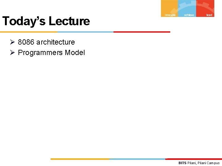 Today’s Lecture Ø 8086 architecture Ø Programmers Model BITS Pilani, Pilani Campus 
