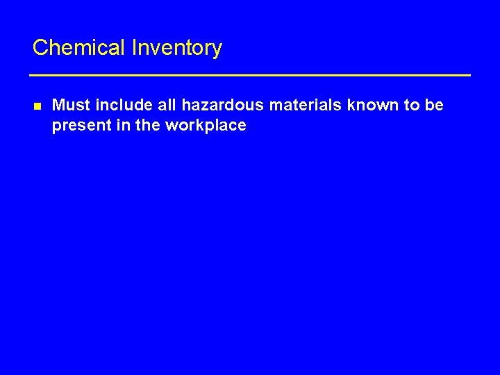 Chemical Inventory n Must include all hazardous materials known to be present in the
