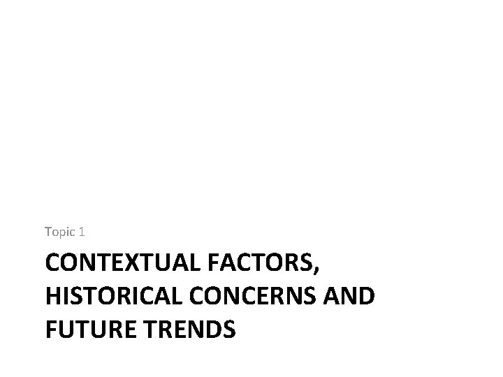 Topic 1 CONTEXTUAL FACTORS, HISTORICAL CONCERNS AND FUTURE TRENDS 