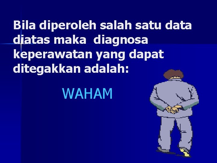 Bila diperoleh salah satu data diatas maka diagnosa keperawatan yang dapat ditegakkan adalah: WAHAM