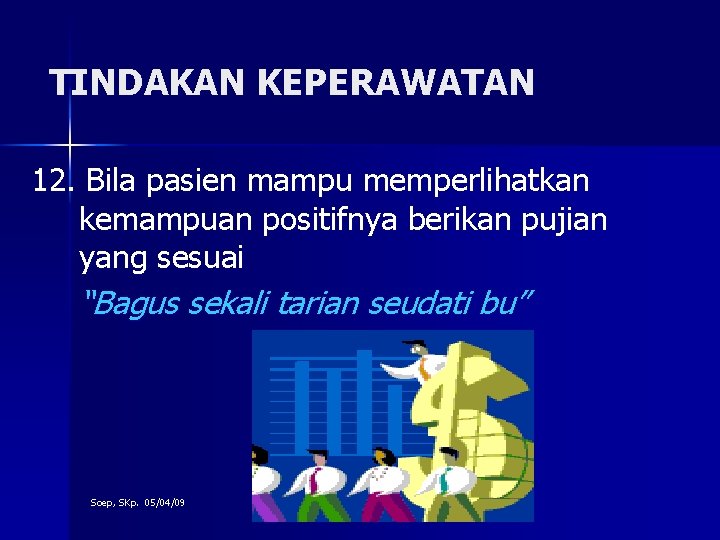 TINDAKAN KEPERAWATAN 12. Bila pasien mampu memperlihatkan kemampuan positifnya berikan pujian yang sesuai “Bagus