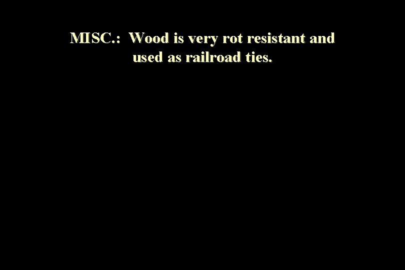 MISC. : Wood is very rot resistant and used as railroad ties. 