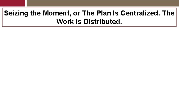 Seizing the Moment, or The Plan Is Centralized. The Work Is Distributed. 