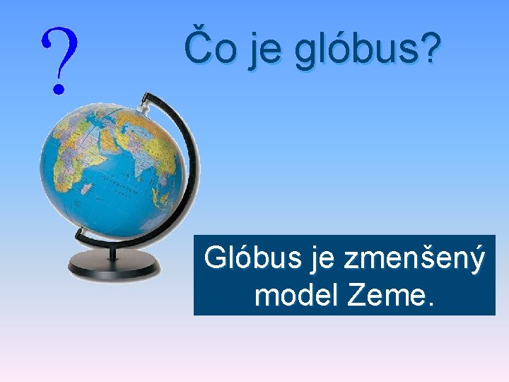 Čo je glóbus? Glóbus je zmenšený model Zeme. 