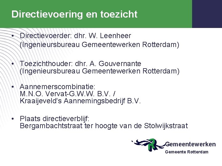 Directievoering en toezicht • Directievoerder: dhr. W. Leenheer (Ingenieursbureau Gemeentewerken Rotterdam) • Toezichthouder: dhr.