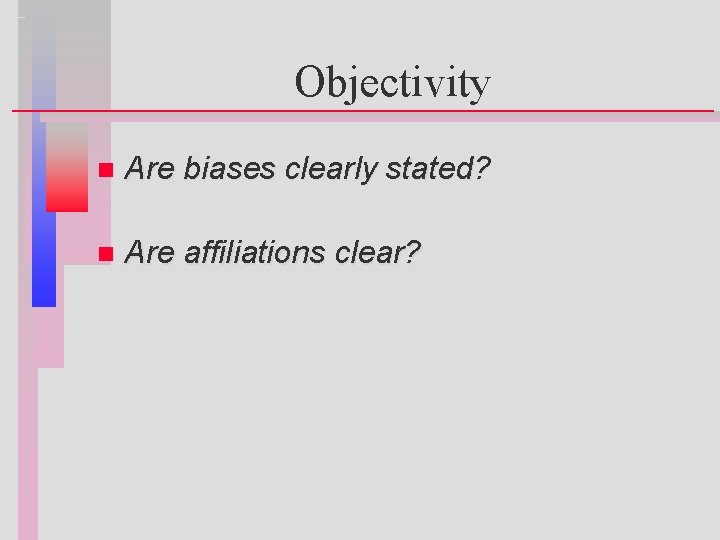 Objectivity n Are biases clearly stated? n Are affiliations clear? 