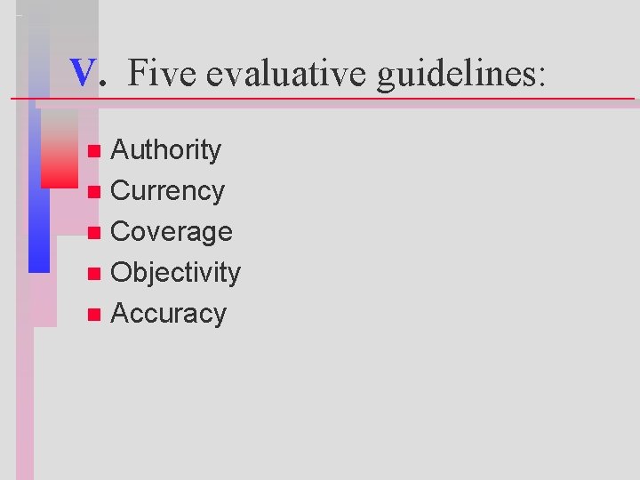 V. Five evaluative guidelines: Authority n Currency n Coverage n Objectivity n Accuracy n