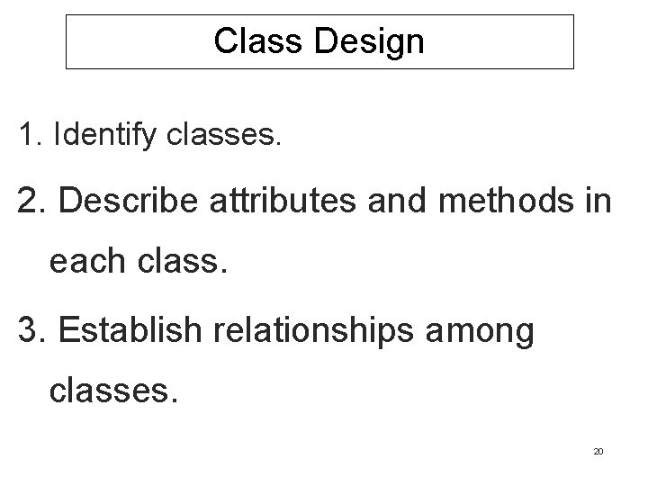 Class Design 1. Identify classes. 2. Describe attributes and methods in each class. 3.