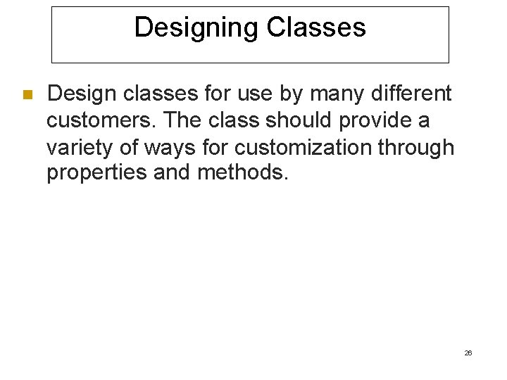Designing Classes n Design classes for use by many different customers. The class should