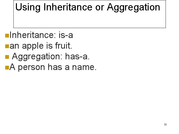 Using Inheritance or Aggregation n. Inheritance: is-a nan apple is fruit. n Aggregation: has-a.