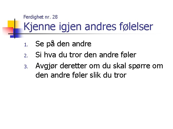 Ferdighet nr. 28 Kjenne igjen andres følelser 1. 2. 3. Se på den andre