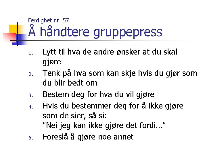 Ferdighet nr. 57 Å håndtere gruppepress 1. 2. 3. 4. 5. Lytt til hva