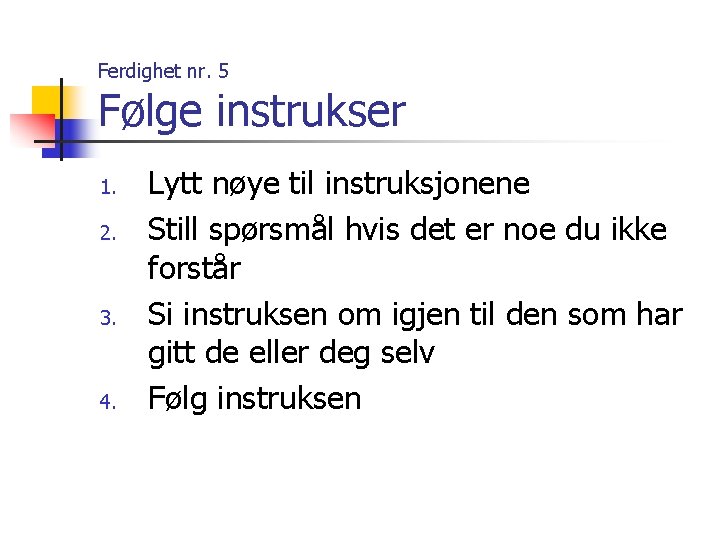 Ferdighet nr. 5 Følge instrukser 1. 2. 3. 4. Lytt nøye til instruksjonene Still