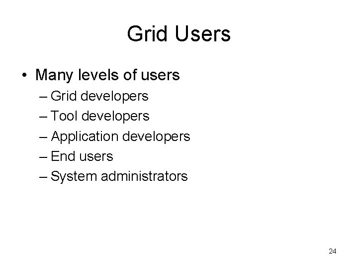 Grid Users • Many levels of users – Grid developers – Tool developers –