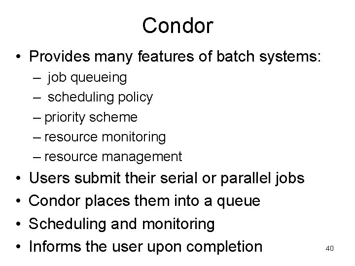 Condor • Provides many features of batch systems: – job queueing – scheduling policy
