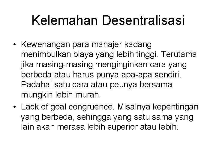 Kelemahan Desentralisasi • Kewenangan para manajer kadang menimbulkan biaya yang lebih tinggi. Terutama jika