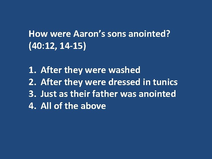 How were Aaron’s sons anointed? (40: 12, 14 -15) 1. 2. 3. 4. After