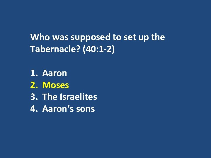 Who was supposed to set up the Tabernacle? (40: 1 -2) 1. 2. 3.