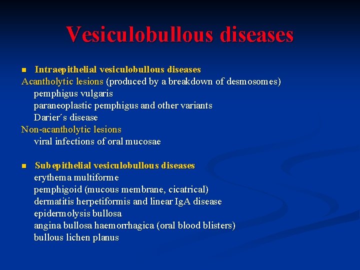 Vesiculobullous diseases Intraepithelial vesiculobullous diseases Acantholytic lesions (produced by a breakdown of desmosomes) pemphigus