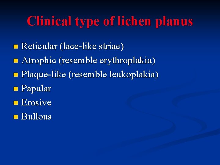 Clinical type of lichen planus Reticular (lace-like striae) n Atrophic (resemble erythroplakia) n Plaque-like