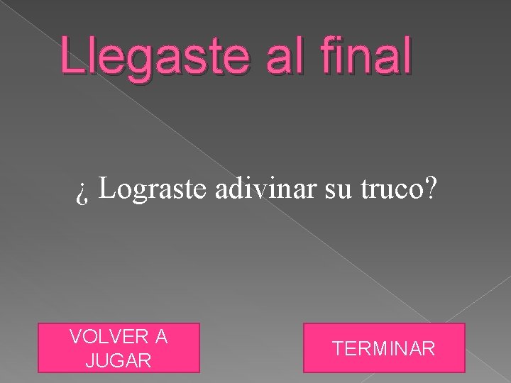 Llegaste al final ¿ Lograste adivinar su truco? VOLVER A JUGAR TERMINAR 