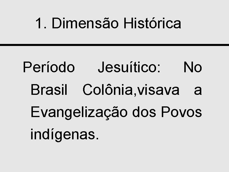 1. Dimensão Histórica Período Jesuítico: No Brasil Colônia, visava a Evangelização dos Povos indígenas.