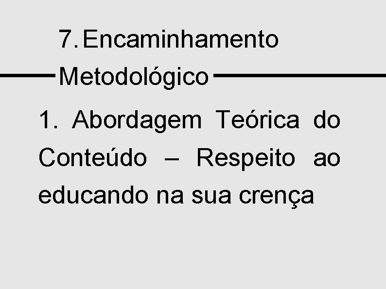 7. Encaminhamento Metodológico 1. Abordagem Teórica do Conteúdo – Respeito ao educando na sua