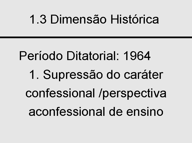 1. 3 Dimensão Histórica Período Ditatorial: 1964 1. Supressão do caráter confessional /perspectiva aconfessional
