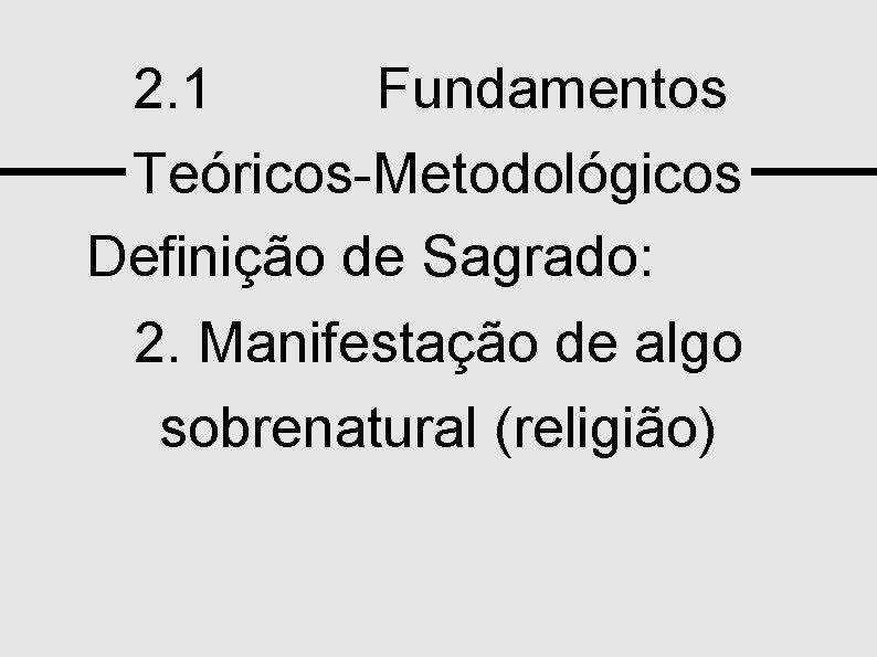 2. 1 Fundamentos Teóricos-Metodológicos Definição de Sagrado: 2. Manifestação de algo sobrenatural (religião) NRE