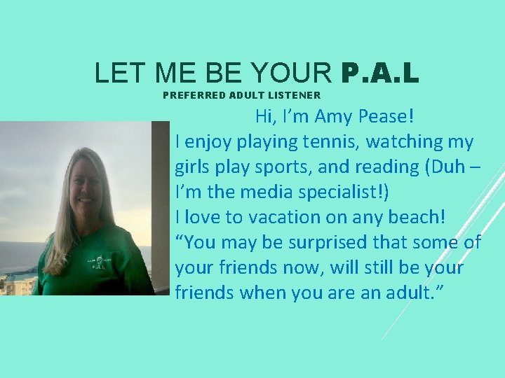 LET ME BE YOUR P. A. L PREFERRED ADULT LISTENER Hi, I’m Amy Pease!