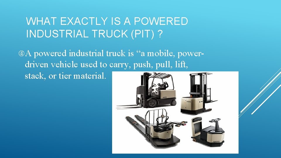 WHAT EXACTLY IS A POWERED INDUSTRIAL TRUCK (PIT) ? A powered industrial truck is