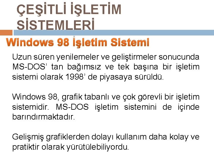 ÇEŞİTLİ İŞLETİM SİSTEMLERİ Windows 98 İşletim Sistemi Uzun süren yenilemeler ve geliştirmeler sonucunda MS-DOS’