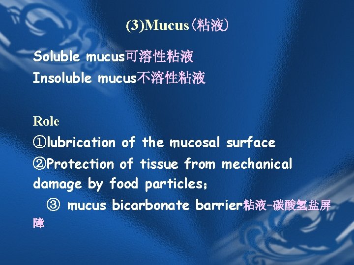 (3)Mucus(粘液) Soluble mucus可溶性粘液 Insoluble mucus不溶性粘液 Role ①lubrication of the mucosal surface ②Protection of tissue (3)Mucus(粘液) Soluble mucus可溶性粘液 Insoluble mucus不溶性粘液 Role ①lubrication of the mucosal surface ②Protection of tissue