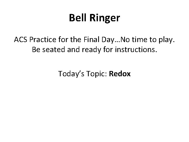 Bell Ringer ACS Practice for the Final Day…No time to play. Be seated and